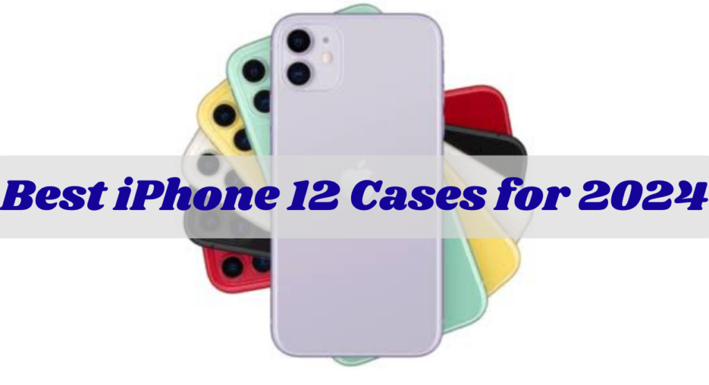 Best iPhone 12 Cases for 2024